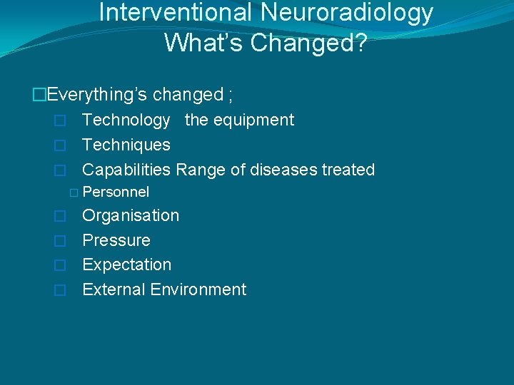 Interventional Neuroradiology What’s Changed? �Everything’s changed ; � Technology the equipment � Techniques �