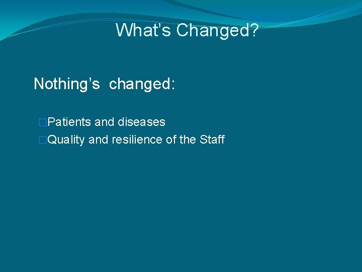 What’s Changed? Nothing’s changed: �Patients and diseases �Quality and resilience of the Staff 