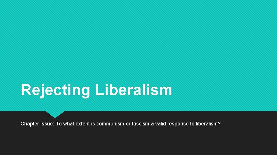 Rejecting Liberalism Chapter Issue: To what extent is communism or fascism a valid response