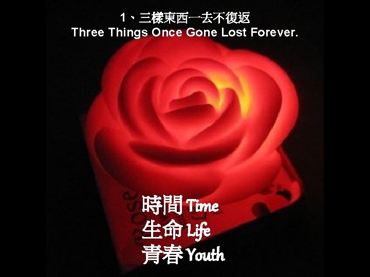 1、三樣東西一去不復返 Three Things Once Gone Lost Forever. 時間 Time 生命 Life 青春 Youth 