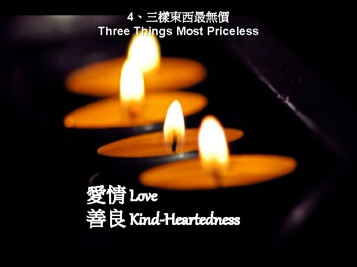 4、三樣東西最無價 Three Things Most Priceless 愛情 Love 善良 Kind-Heartedness 