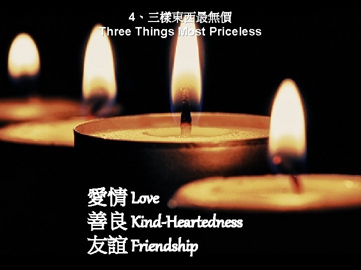 4、三樣東西最無價 Three Things Most Priceless 愛情 Love 善良 Kind-Heartedness 友誼 Friendship 