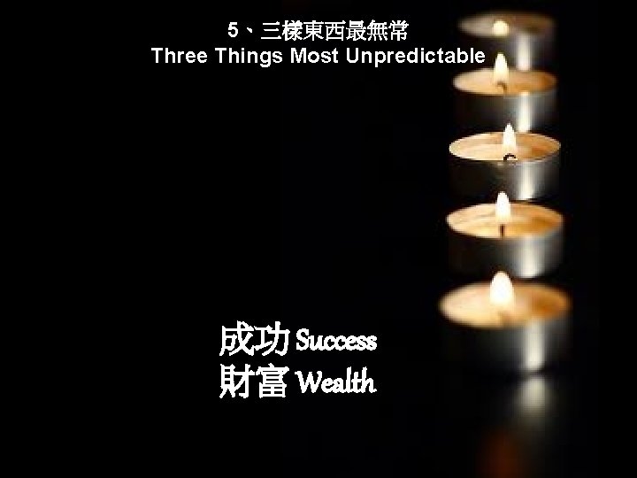 5、三樣東西最無常 Three Things Most Unpredictable 成功 Success 財富 Wealth 