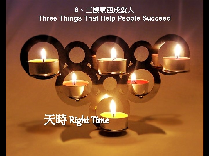 6、三樣東西成就人 Three Things That Help People Succeed 天時 Right Time 