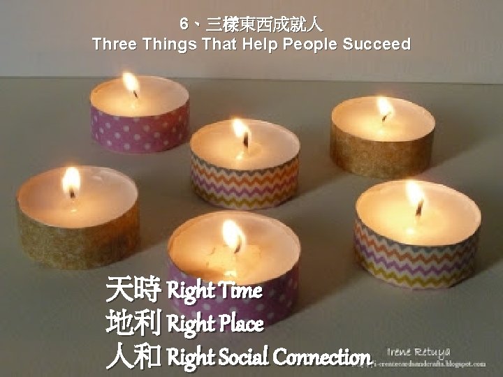 6、三樣東西成就人 Three Things That Help People Succeed 天時 Right Time 地利 Right Place 人和