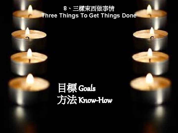 8、三樣東西做事情 Three Things To Get Things Done 目標 Goals 方法 Know-How 