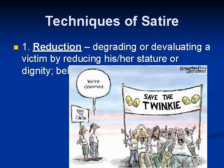 Techniques of Satire n 1. Reduction – degrading or devaluating a victim by reducing