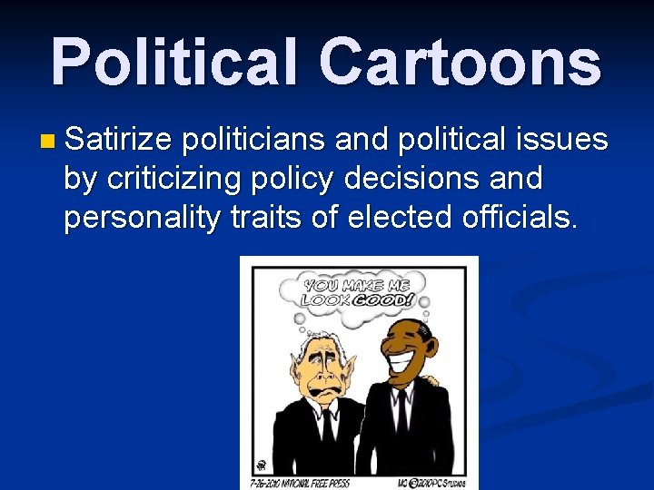 Political Cartoons n Satirize politicians and political issues by criticizing policy decisions and personality Political Cartoons n Satirize politicians and political issues by criticizing policy decisions and personality