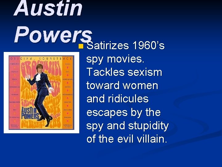 Austin Powers. Satirizes 1960’s n spy movies. Tackles sexism toward women and ridicules escapes Austin Powers. Satirizes 1960’s n spy movies. Tackles sexism toward women and ridicules escapes