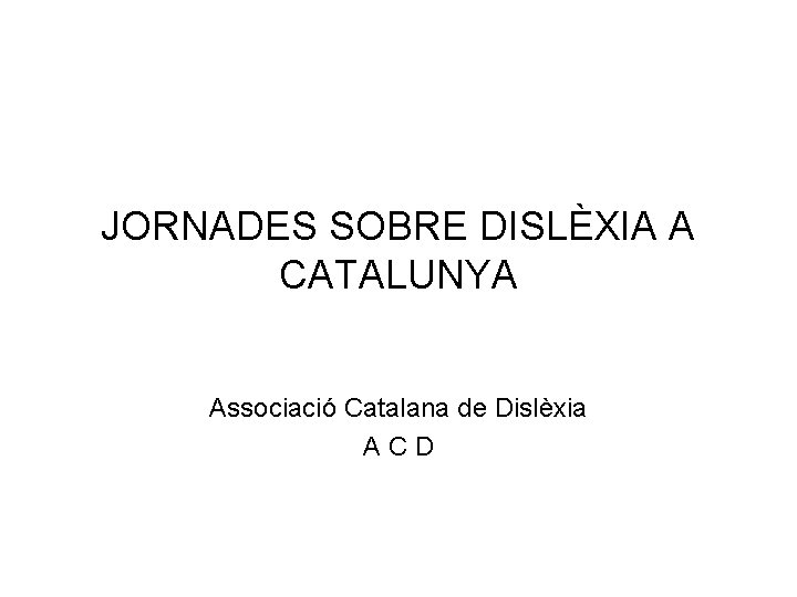 JORNADES SOBRE DISLÈXIA A CATALUNYA Associació Catalana de Dislèxia ACD 