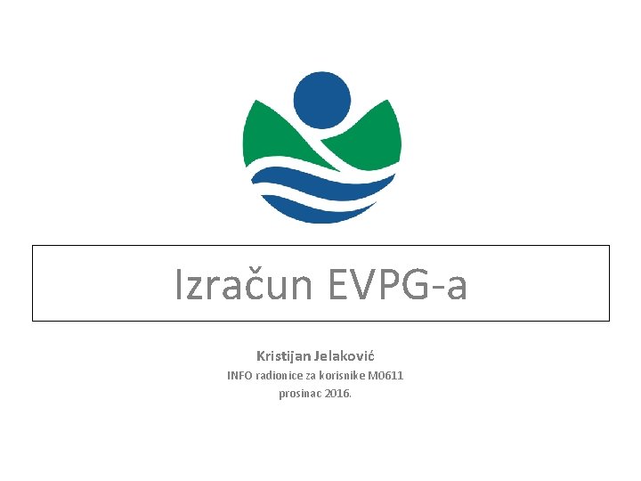 Izračun EVPG-a Kristijan Jelaković INFO radionice za korisnike M 0611 prosinac 2016. 
