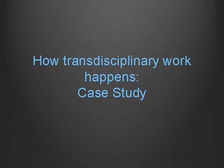 How transdisciplinary work happens: Case Study 