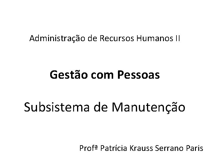 Administração de Recursos Humanos II Gestão com Pessoas Subsistema de Manutenção Profª Patrícia Krauss