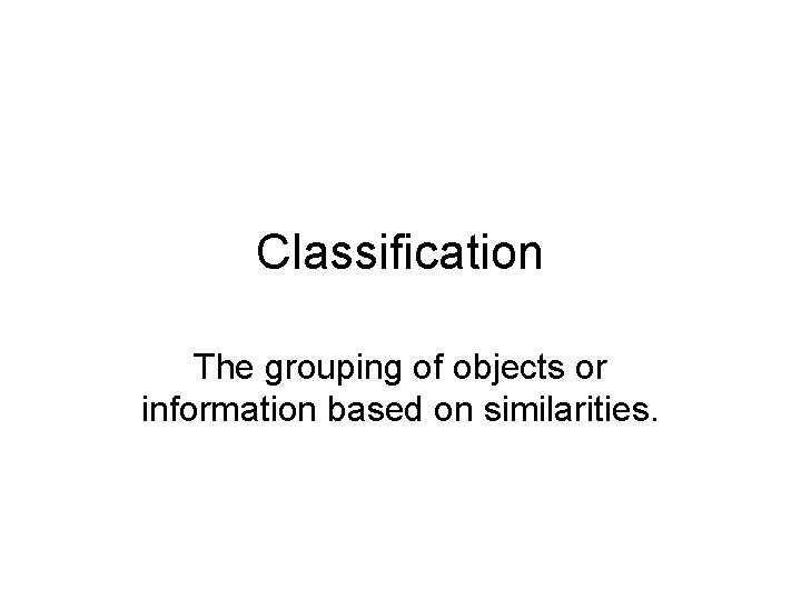 Classification The grouping of objects or information based on similarities. 