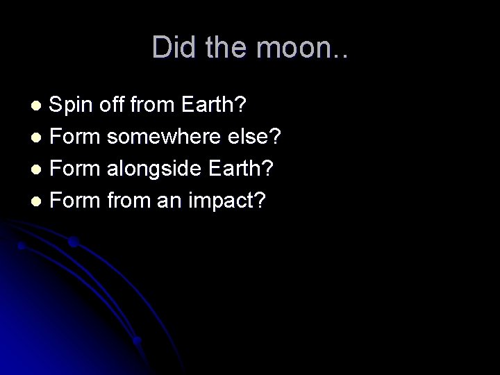 Did the moon. . Spin off from Earth? l Form somewhere else? l Form