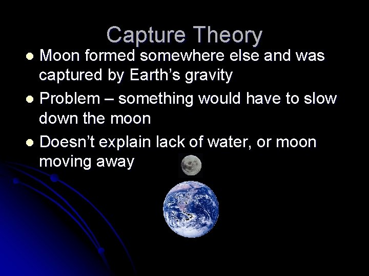 Capture Theory Moon formed somewhere else and was captured by Earth’s gravity l Problem