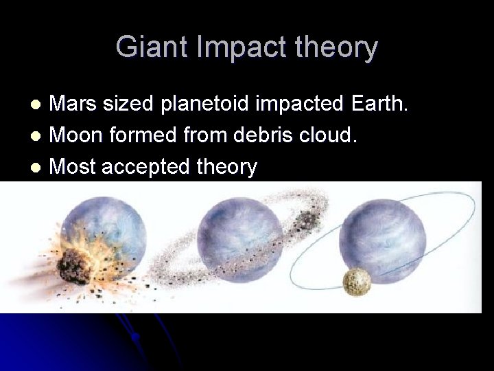 Giant Impact theory Mars sized planetoid impacted Earth. l Moon formed from debris cloud.