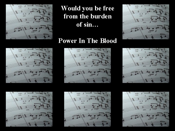 Would you be free from the burden of sin… Power In The Blood 