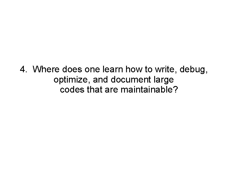 4. Where does one learn how to write, debug, optimize, and document large codes