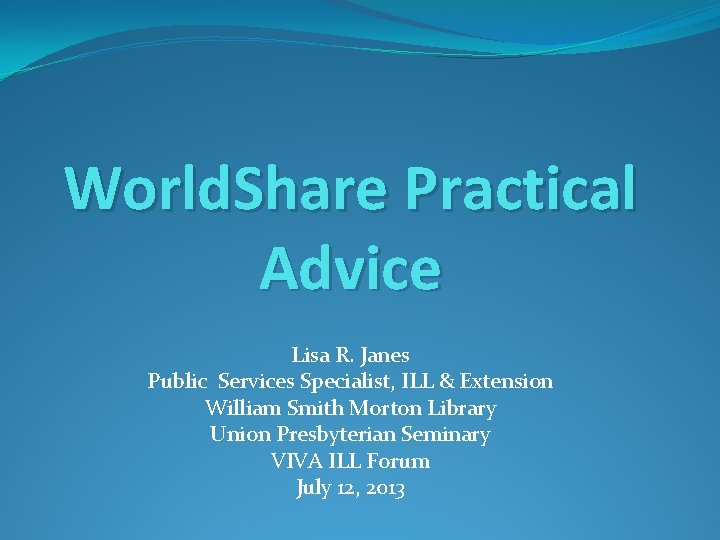 World. Share Practical Advice Lisa R. Janes Public Services Specialist, ILL & Extension William