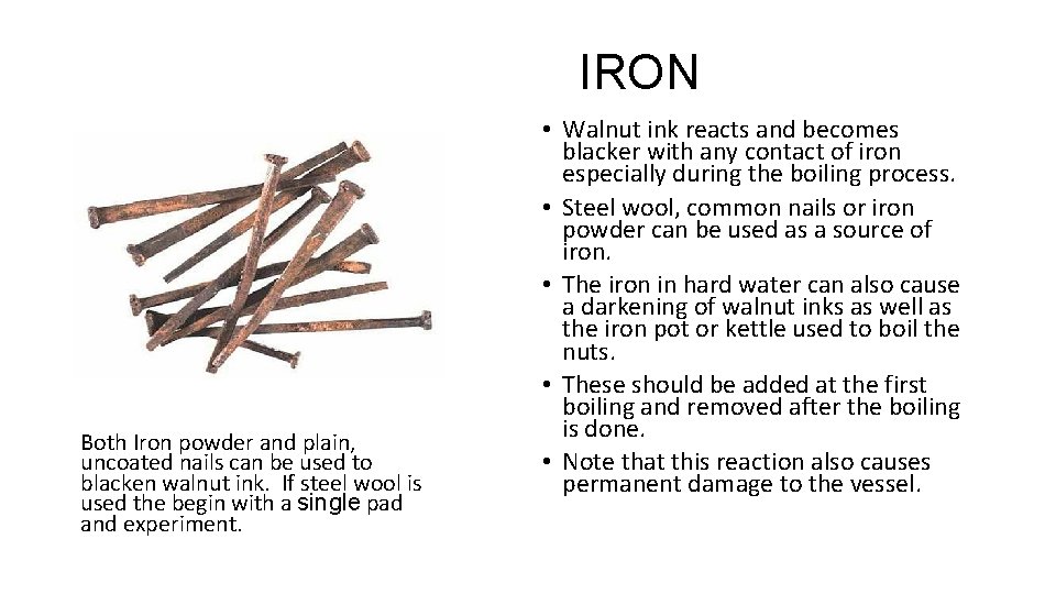 IRON Both Iron powder and plain, uncoated nails can be used to blacken walnut IRON Both Iron powder and plain, uncoated nails can be used to blacken walnut