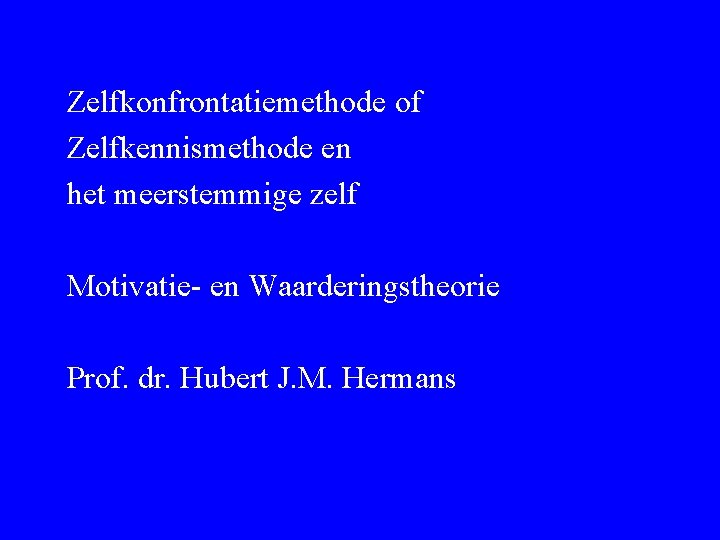 Zelfkonfrontatiemethode of Zelfkennismethode en het meerstemmige zelf Motivatie- en Waarderingstheorie Prof. dr. Hubert J.