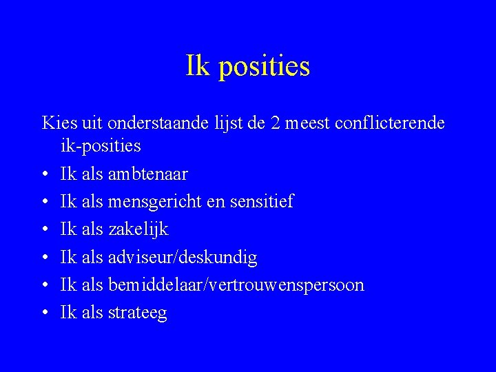 Ik posities Kies uit onderstaande lijst de 2 meest conflicterende ik-posities • Ik als Ik posities Kies uit onderstaande lijst de 2 meest conflicterende ik-posities • Ik als