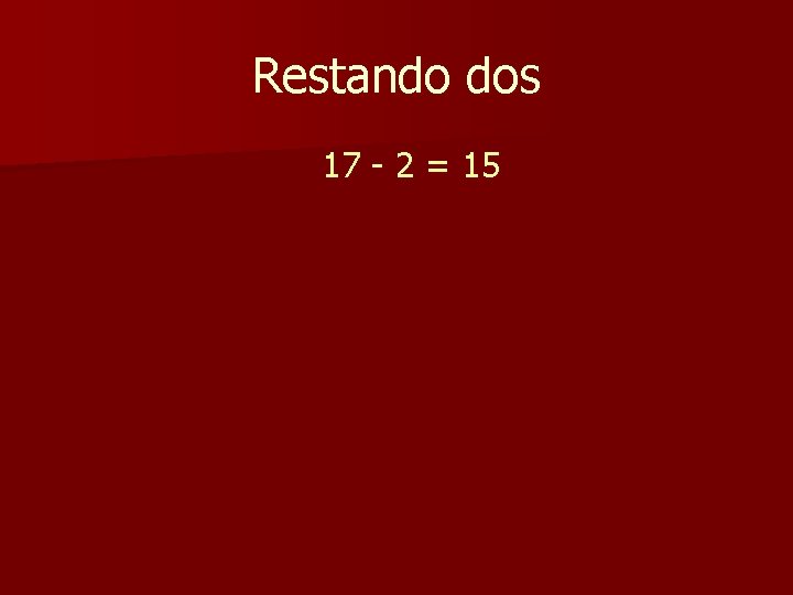 Restando dos 17 - 2 = 15 Restando dos 17 - 2 = 15