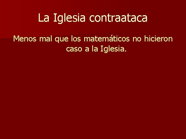 La Iglesia contraataca Menos mal que los matemáticos no hicieron caso a la Iglesia. La Iglesia contraataca Menos mal que los matemáticos no hicieron caso a la Iglesia.