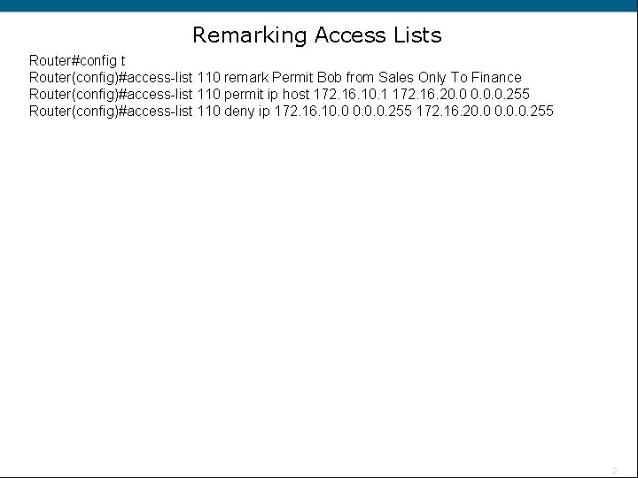Remarking Access Lists Router#config t Router(config)#access-list 110 remark Permit Bob from Sales Only To
