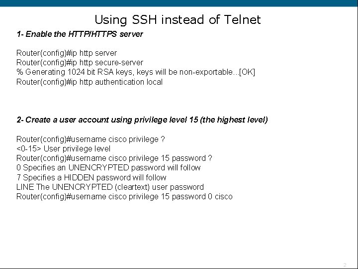 Using SSH instead of Telnet 1 - Enable the HTTP/HTTPS server Router(config)#ip http secure-server