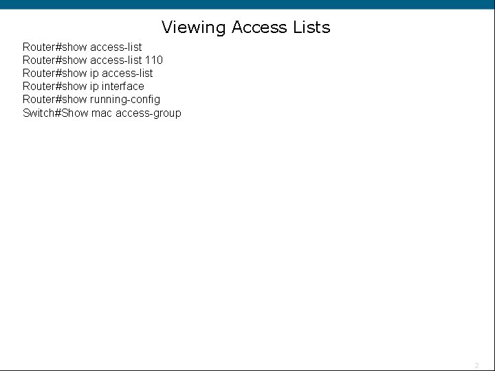 Viewing Access Lists Router#show access-list 110 Router#show ip access-list Router#show ip interface Router#show running-config