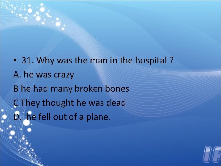  • 31. Why was the man in the hospital ? A. he was