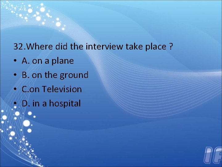 32. Where did the interview take place ? • A. on a plane •