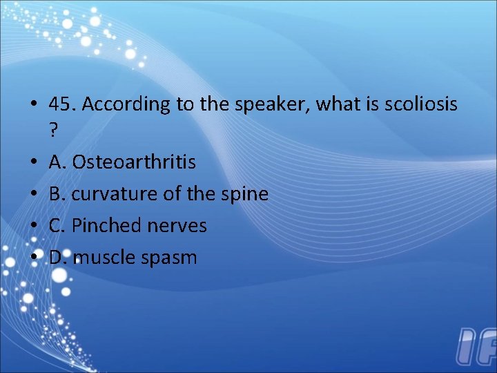 • 45. According to the speaker, what is scoliosis ? • A. Osteoarthritis