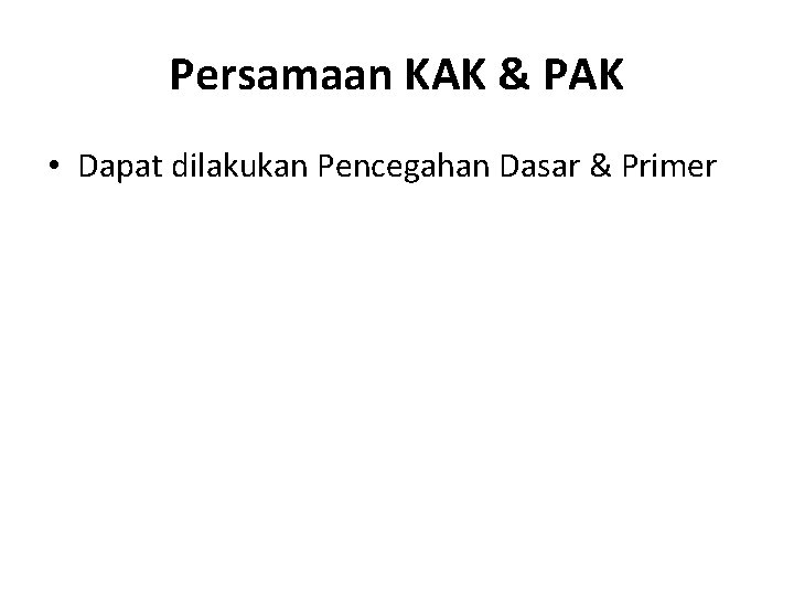 Persamaan KAK & PAK • Dapat dilakukan Pencegahan Dasar & Primer 