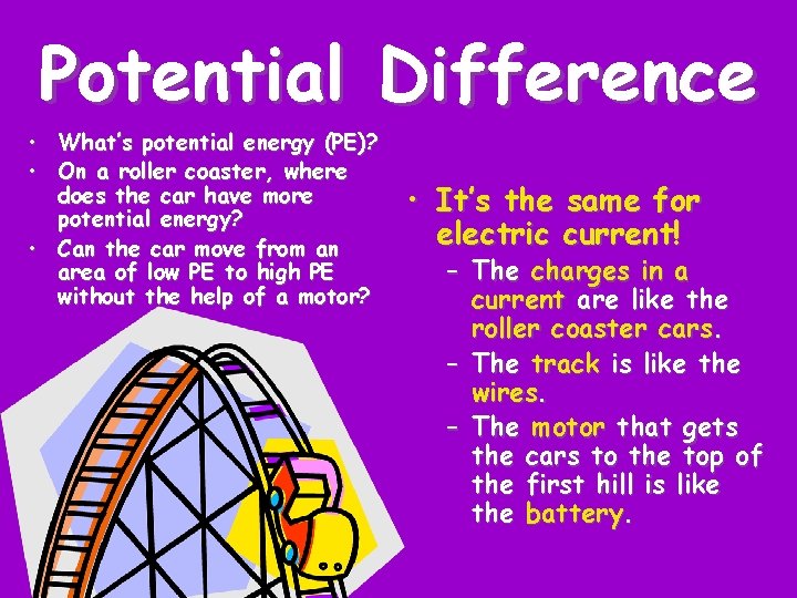 Potential Difference • What’s potential energy (PE)? • On a roller coaster, where does