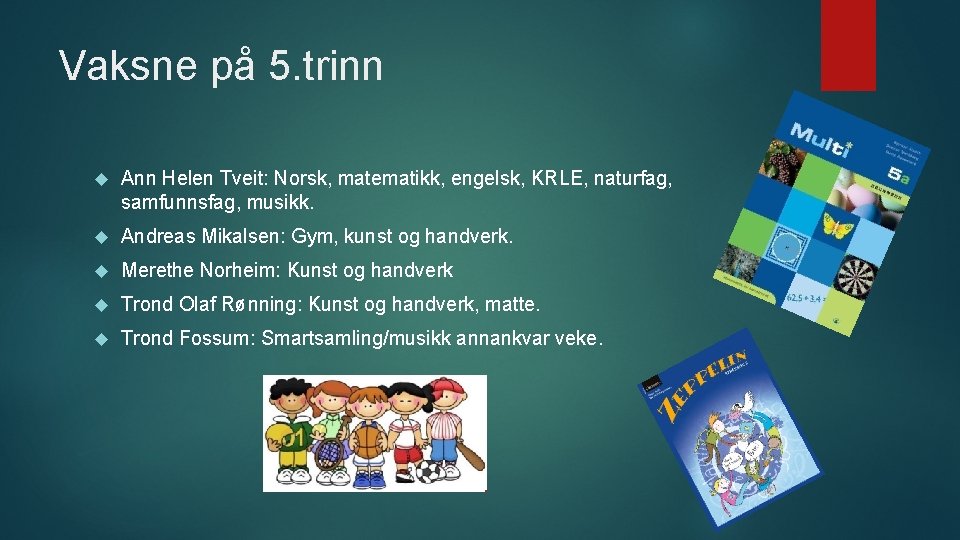 Vaksne på 5. trinn Ann Helen Tveit: Norsk, matematikk, engelsk, KRLE, naturfag, samfunnsfag, musikk.