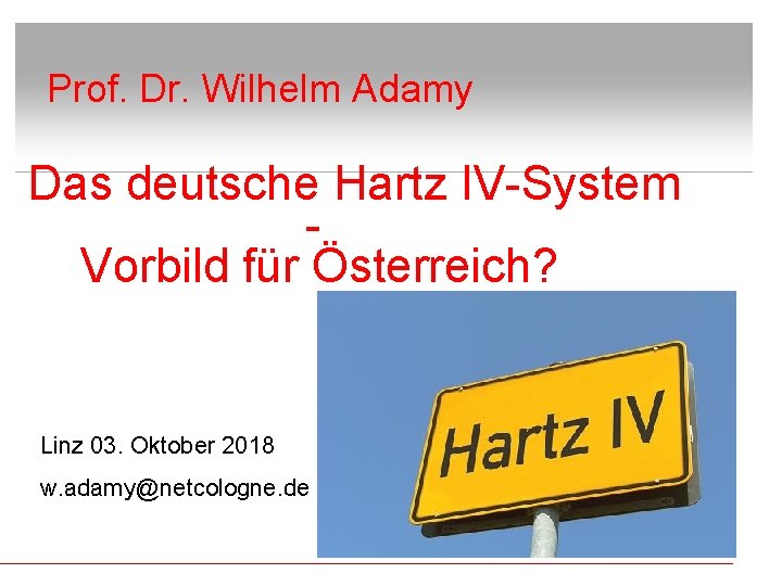 Prof. Dr. Wilhelm Adamy Das deutsche Hartz IV-System Vorbild für Österreich? Linz 03. Oktober