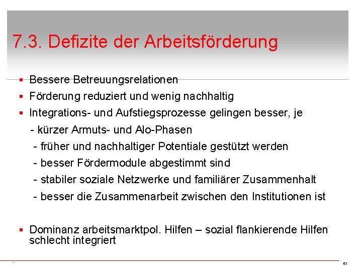 7. 3. Defizite der Arbeitsförderung § Bessere Betreuungsrelationen § Förderung reduziert und wenig nachhaltig