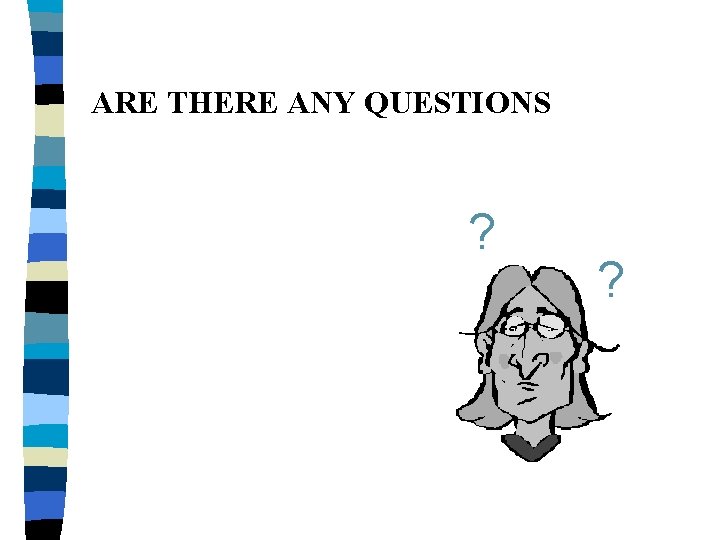 ARE THERE ANY QUESTIONS ? ? 