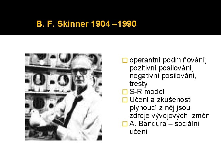 B. F. Skinner 1904 – 1990 � operantní podmiňování, pozitivní posilování, negativní posilování, tresty