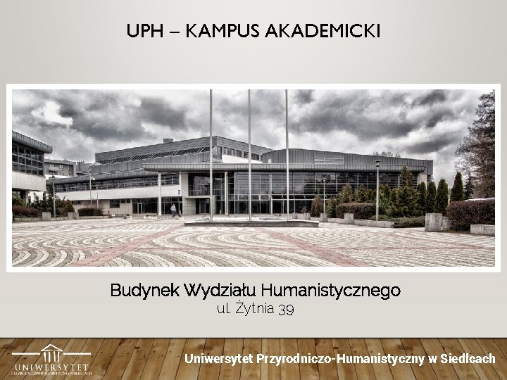 UPH – KAMPUS AKADEMICKI Budynek Wydziału Humanistycznego ul. Żytnia 39 Uniwersytet Przyrodniczo-Humanistyczny w Siedlcach