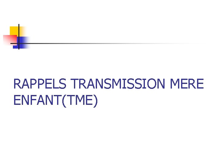 RAPPELS TRANSMISSION MERE ENFANT(TME) 