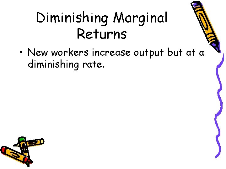 Diminishing Marginal Returns • New workers increase output but at a diminishing rate. Diminishing Marginal Returns • New workers increase output but at a diminishing rate.