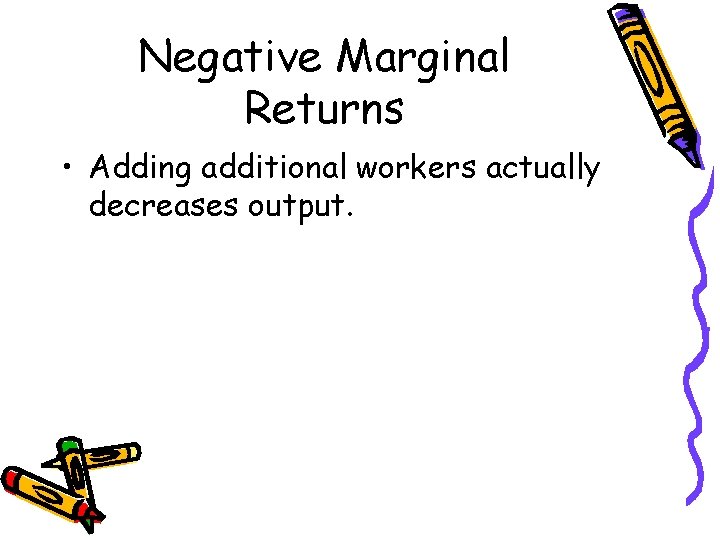 Negative Marginal Returns • Adding additional workers actually decreases output. Negative Marginal Returns • Adding additional workers actually decreases output.