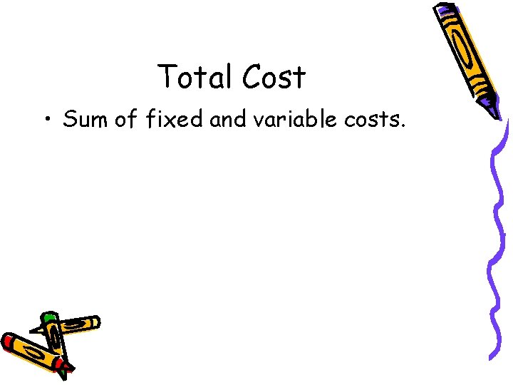 Total Cost • Sum of fixed and variable costs. Total Cost • Sum of fixed and variable costs.