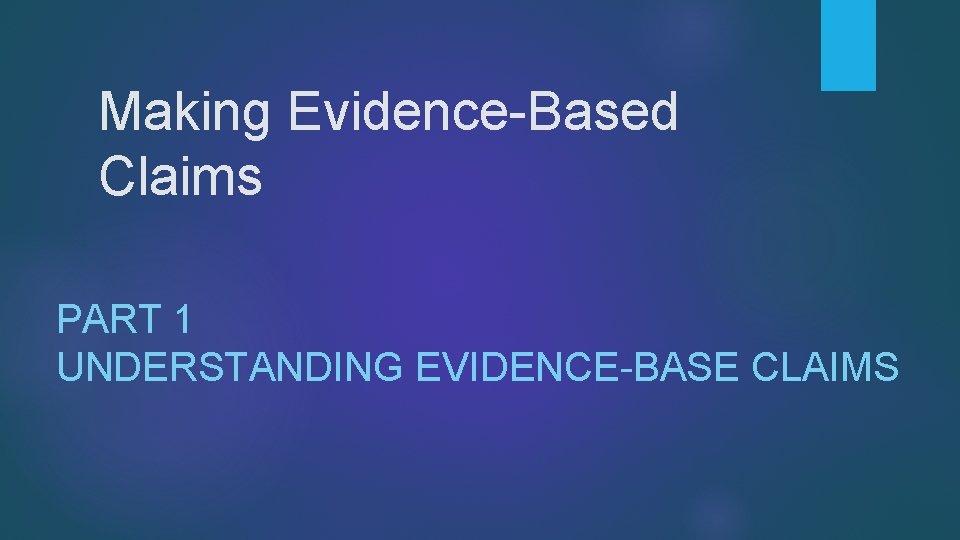 Making Evidence-Based Claims PART 1 UNDERSTANDING EVIDENCE-BASE CLAIMS 