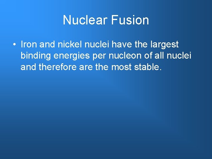 Nuclear Fusion • Iron and nickel nuclei have the largest binding energies per nucleon