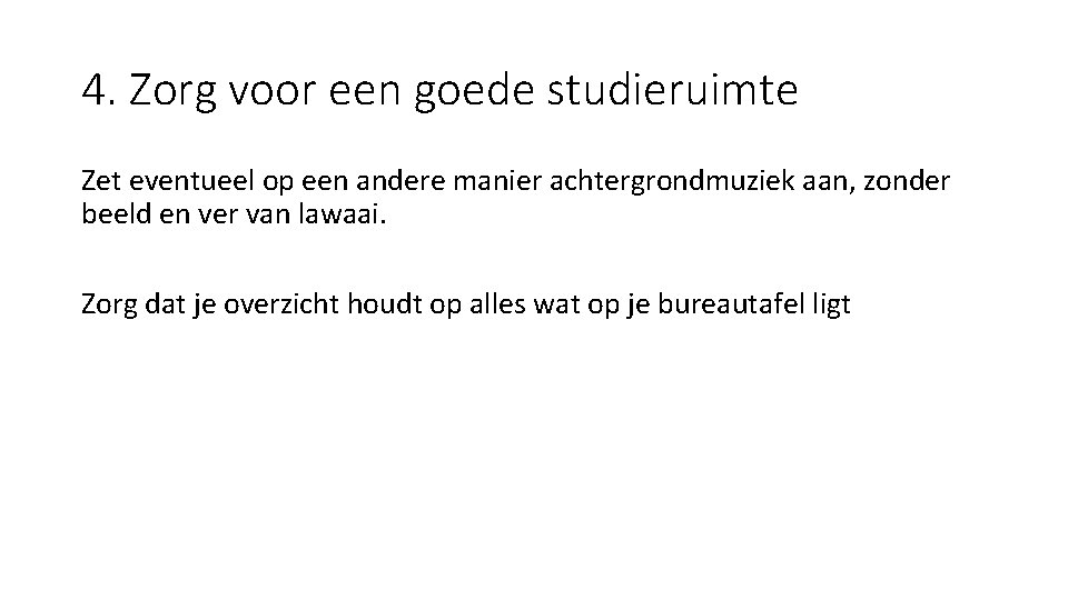 4. Zorg voor een goede studieruimte Zet eventueel op een andere manier achtergrondmuziek aan,